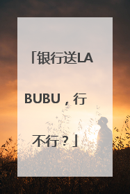 银行送LABUBU，行不行？