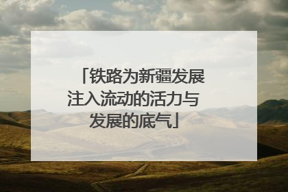 铁路为新疆发展注入流动的活力与发展的底气