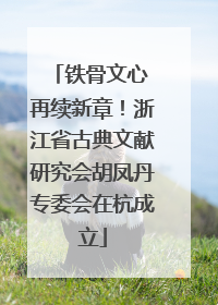 铁骨文心 再续新章！浙江省古典文献研究会胡凤丹专委会在杭成立