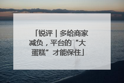 锐评｜多给商家减负，平台的“大蛋糕”才能保住