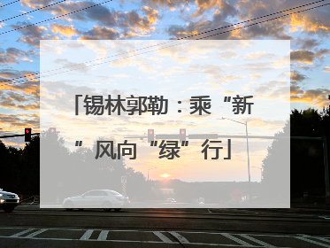 锡林郭勒：乘“新”风向“绿”行