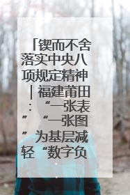 锲而不舍落实中央八项规定精神｜福建莆田：“一张表”“一张图”为基层减轻“数字负担”