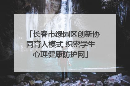 长春市绿园区创新协同育人模式 织密学生心理健康防护网