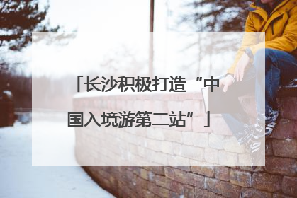 长沙积极打造“中国入境游第二站”