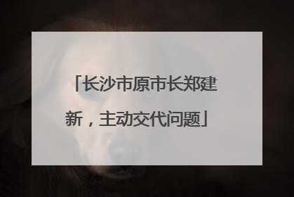 长沙市原市长郑建新，主动交代问题