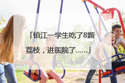 镇江一学生吃了8颗荔枝，进医院了……