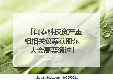 闻泰科技资产重组相关议案获股东大会高票通过