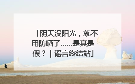 阴天没阳光，就不用防晒了……是真是假？｜谣言终结站