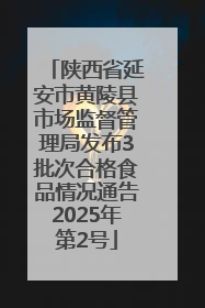 陕西省延安市黄陵县市场监督管理局发布3批次合格食品情况通告2025年第2号