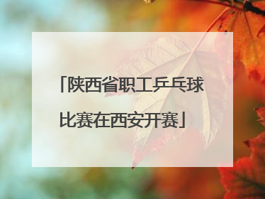 陕西省职工乒乓球比赛在西安开赛