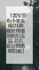 雷军公布小米玄戒O1旗舰处理器创始纪念品 芯片设计图镌刻铝板