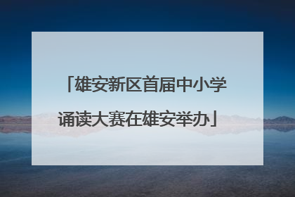 雄安新区首届中小学诵读大赛在雄安举办