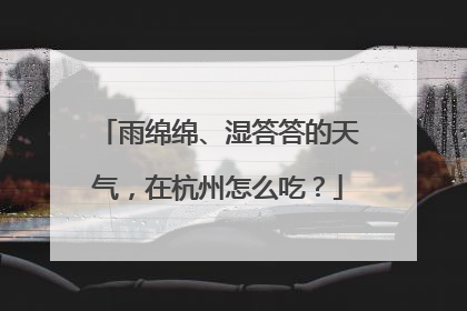 雨绵绵、湿答答的天气，在杭州怎么吃？