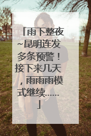 雨下整夜~昆明连发多条预警！接下来几天，雨雨雨模式继续……