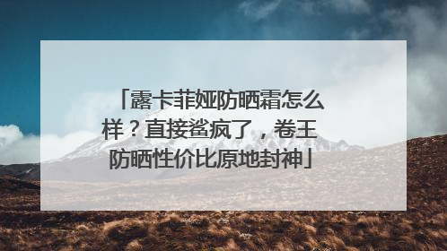 露卡菲娅防晒霜怎么样？直接鲨疯了，卷王防晒性价比原地封神
