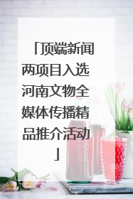顶端新闻两项目入选河南文物全媒体传播精品推介活动