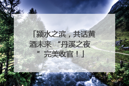 颍水之滨，共话黄酒未来 “丹溪之夜”完美收官！