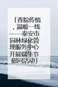 香粽传情，温暖一线——泰安市园林绿化管理服务中心开展端午节慰问活动