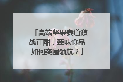 高端坚果赛道激战正酣，臻味食品如何突围领航？