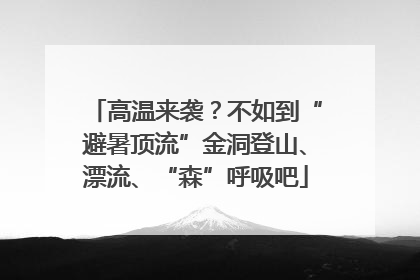 高温来袭？不如到“避暑顶流”金洞登山、漂流、“森”呼吸吧