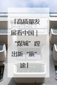 高质量发展看中国｜“煤城”蹚出新“旅”途