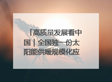 高质量发展看中国｜全国独一份太阳能供暖规模化应用 长春拿出“净月样本”
