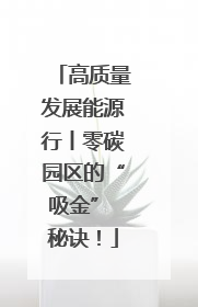 高质量发展能源行丨零碳园区的“吸金” 秘诀！