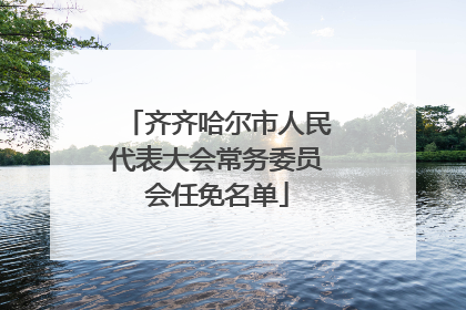 齐齐哈尔市人民代表大会常务委员会任免名单