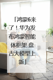 鸿蒙6来了！华为发布鸿蒙智能体框架 盘古大模型上新