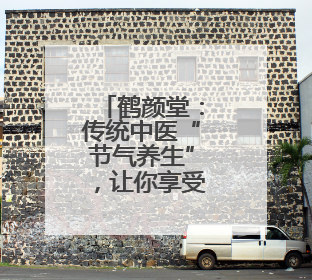 鹤颜堂：传统中医“节气养生”，让你享受每个季节的健康馈赠