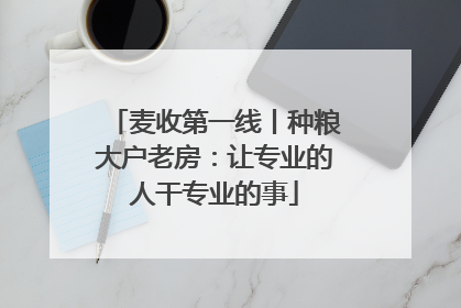 麦收第一线丨种粮大户老房：让专业的人干专业的事