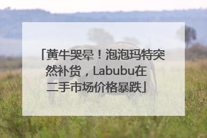 黄牛哭晕！泡泡玛特突然补货，Labubu在二手市场价格暴跌