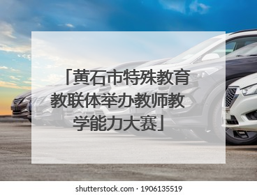 黄石市特殊教育教联体举办教师教学能力大赛