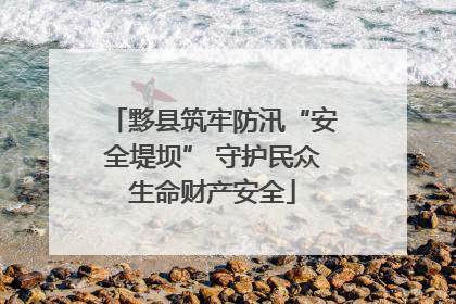 黟县筑牢防汛“安全堤坝” 守护民众生命财产安全