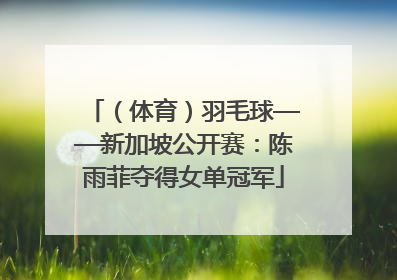 （体育）羽毛球——新加坡公开赛：陈雨菲夺得女单冠军
