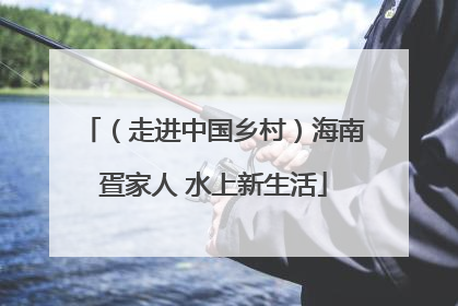 （走进中国乡村）海南疍家人 水上新生活