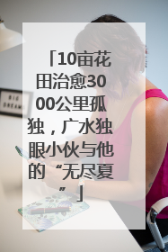 10亩花田治愈3000公里孤独，广水独眼小伙与他的“无尽夏”