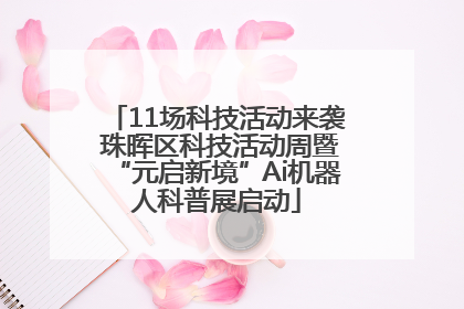 11场科技活动来袭 珠晖区科技活动周暨“元启新境”Ai机器人科普展启动