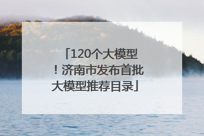 120个大模型！济南市发布首批大模型推荐目录
