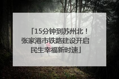 15分钟到苏州北！张家港市铁路建设开启民生幸福新时速