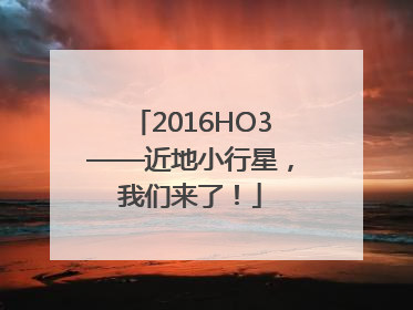 2016HO3——近地小行星，我们来了！