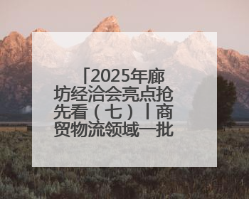 2025年廊坊经洽会亮点抢先看（七）丨商贸物流领域一批标志性成果将集中发布