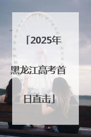 2025年黑龙江高考首日直击