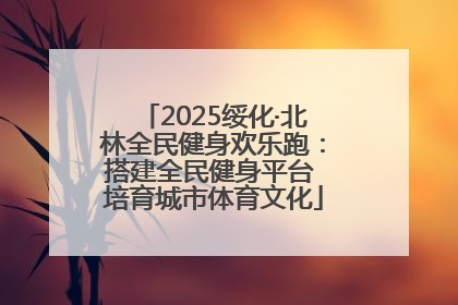 2025绥化·北林全民健身欢乐跑：搭建全民健身平台 培育城市体育文化