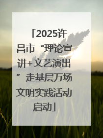 2025许昌市“理论宣讲+文艺演出”走基层万场文明实践活动启动