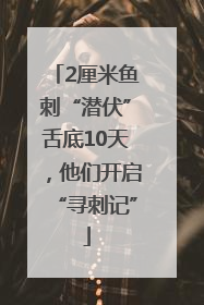 2厘米鱼刺“潜伏”舌底10天，他们开启“寻刺记”