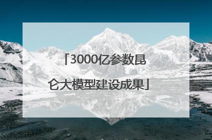 3000亿参数昆仑大模型建设成果