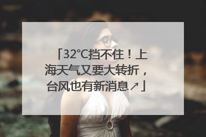 32℃挡不住！上海天气又要大转折，台风也有新消息↗