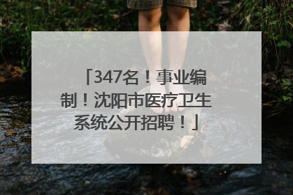 347名！事业编制！沈阳市医疗卫生系统公开招聘！