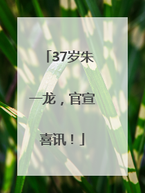 37岁朱一龙，官宣喜讯！